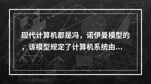 现代计算机都是冯，诺伊曼模型的，该模型规定了计算机系统由存储