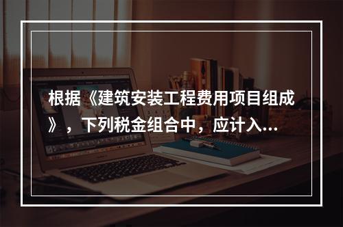 根据《建筑安装工程费用项目组成》，下列税金组合中，应计入建筑