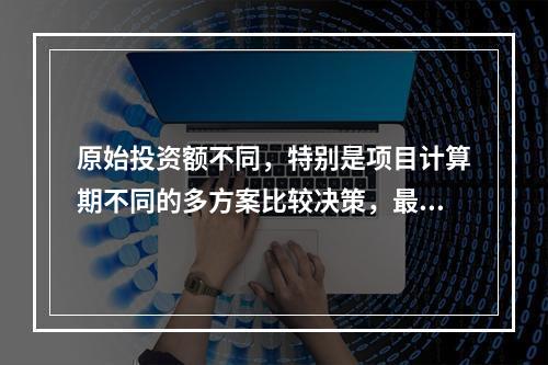 原始投资额不同，特别是项目计算期不同的多方案比较决策，最适合