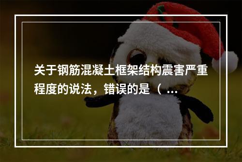 关于钢筋混凝土框架结构震害严重程度的说法，错误的是（  ）。