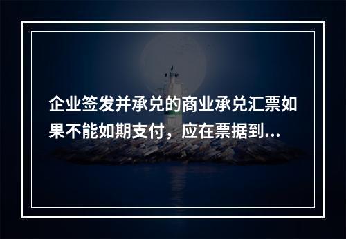 企业签发并承兑的商业承兑汇票如果不能如期支付，应在票据到期并