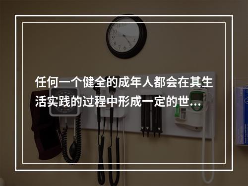 任何一个健全的成年人都会在其生活实践的过程中形成一定的世界观