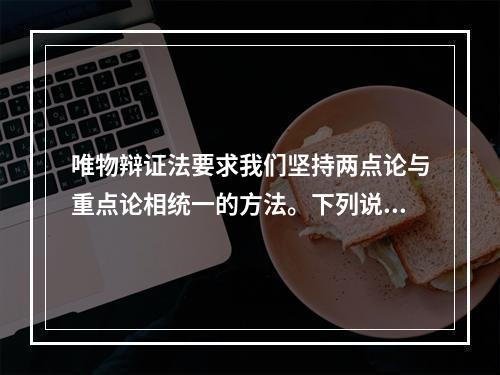 唯物辩证法要求我们坚持两点论与重点论相统一的方法。下列说法体