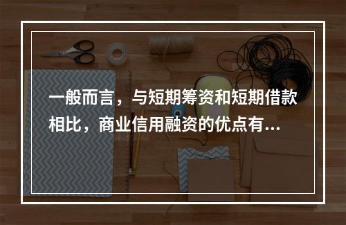 一般而言，与短期筹资和短期借款相比，商业信用融资的优点有()