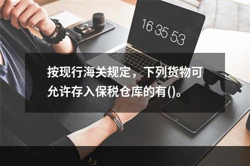 按现行海关规定，下列货物可允许存入保税仓库的有()。