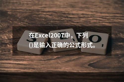 在Excel2007中，下列()是输入正确的公式形式。