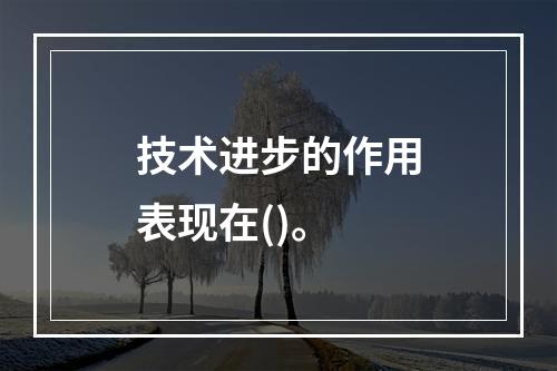 技术进步的作用表现在()。