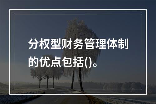 分权型财务管理体制的优点包括()。