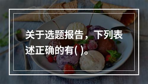 关于选题报告，下列表述正确的有( )。