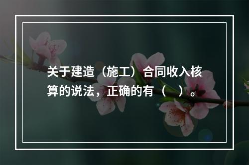 关于建造（施工）合同收入核算的说法，正确的有（　）。