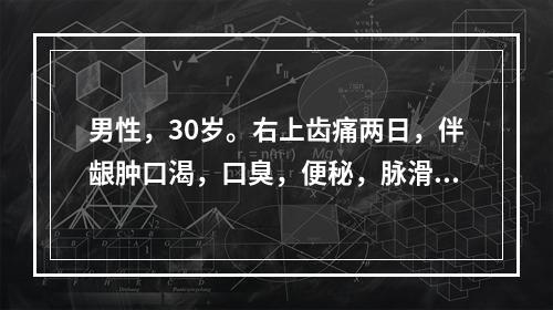 男性，30岁。右上齿痛两日，伴龈肿口渴，口臭，便秘，脉滑数