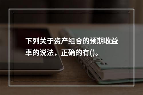 下列关于资产组合的预期收益率的说法，正确的有()。