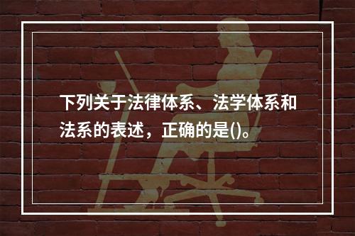 下列关于法律体系、法学体系和法系的表述，正确的是()。