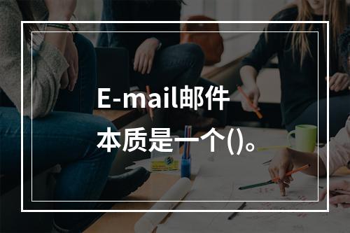 E-mail邮件本质是一个()。