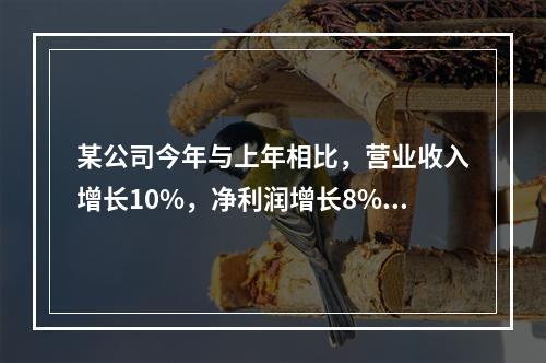 某公司今年与上年相比，营业收入增长10%，净利润增长8%，资