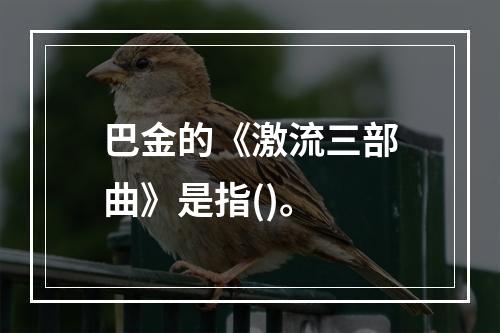 巴金的《激流三部曲》是指()。