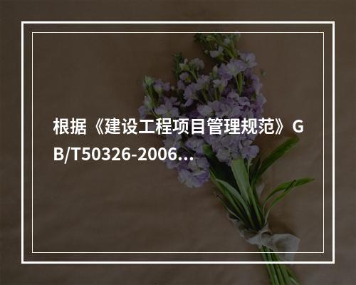 根据《建设工程项目管理规范》GB/T50326-2006，项