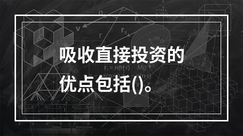 吸收直接投资的优点包括()。