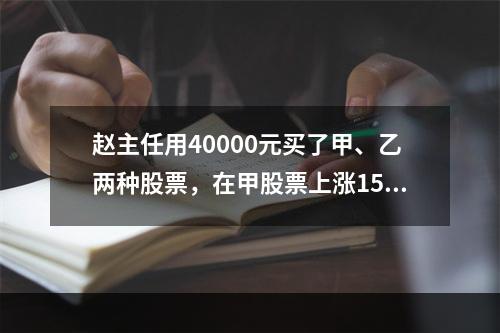 赵主任用40000元买了甲、乙两种股票，在甲股票上涨15%，