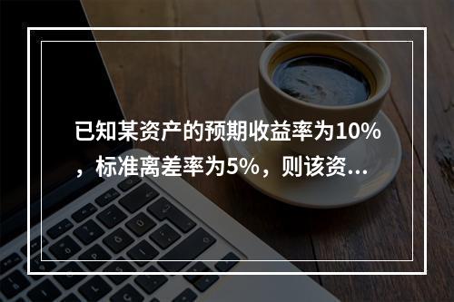 已知某资产的预期收益率为10%，标准离差率为5%，则该资产收