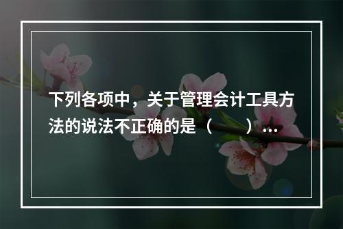 下列各项中，关于管理会计工具方法的说法不正确的是（　　）。