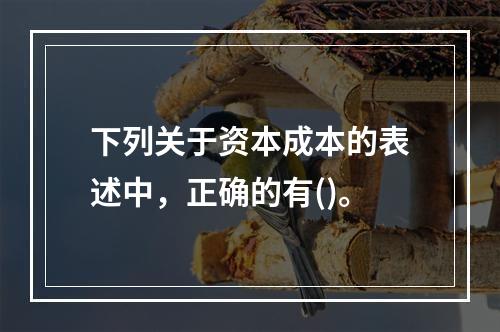 下列关于资本成本的表述中，正确的有()。