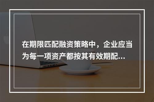 在期限匹配融资策略中，企业应当为每一项资产都按其有效期配置单