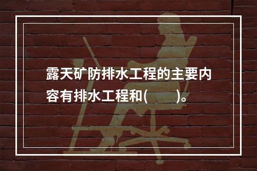 露天矿防排水工程的主要内容有排水工程和(　　)。