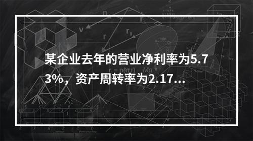 某企业去年的营业净利率为5.73%，资产周转率为2.17；今