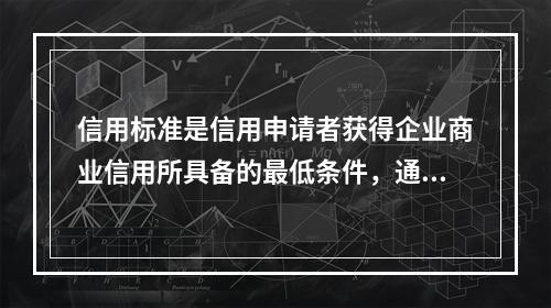 信用标准是信用申请者获得企业商业信用所具备的最低条件，通常的