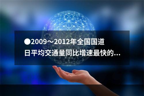 ●2009～2012年全国国道日平均交通量同比增速最快的一年