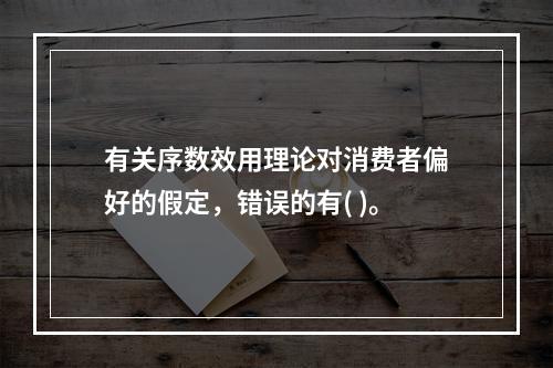 有关序数效用理论对消费者偏好的假定，错误的有( )。