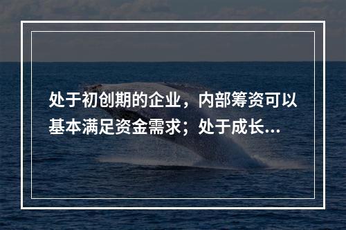 处于初创期的企业，内部筹资可以基本满足资金需求；处于成长期的