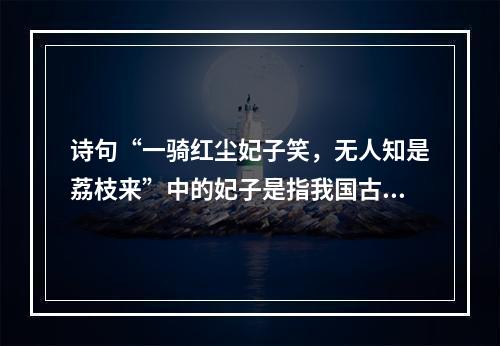 诗句“一骑红尘妃子笑，无人知是荔枝来”中的妃子是指我国古代的