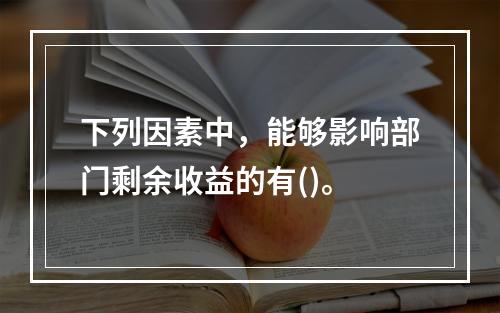 下列因素中，能够影响部门剩余收益的有()。