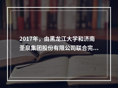 2017年，由黑龙江大学和济南圣泉集团股份有限公司联合完成的