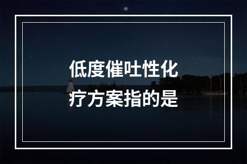 低度催吐性化疗方案指的是