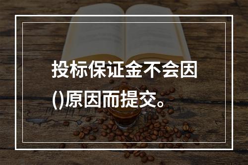 投标保证金不会因()原因而提交。