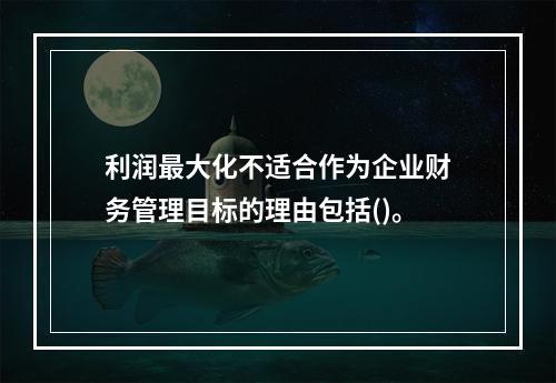 利润最大化不适合作为企业财务管理目标的理由包括()。