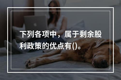 下列各项中，属于剩余股利政策的优点有()。