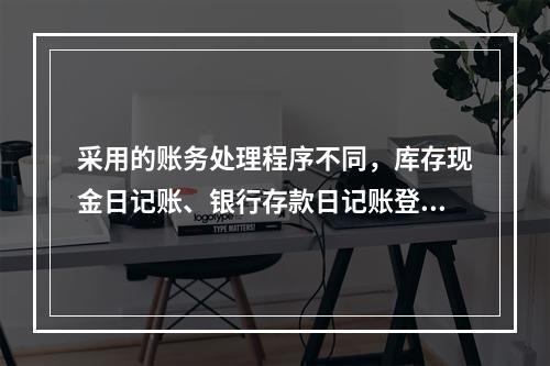 采用的账务处理程序不同，库存现金日记账、银行存款日记账登记的