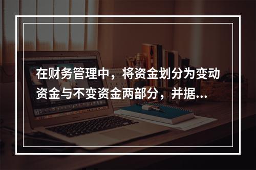 在财务管理中，将资金划分为变动资金与不变资金两部分，并据以预