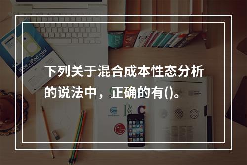 下列关于混合成本性态分析的说法中，正确的有()。