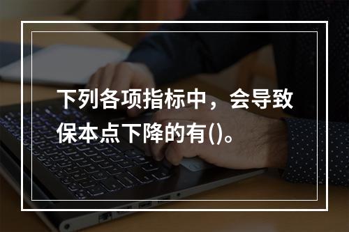 下列各项指标中，会导致保本点下降的有()。