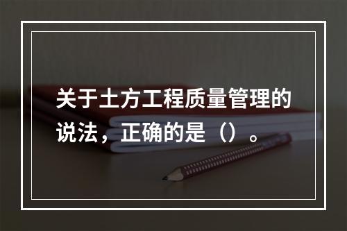 关于土方工程质量管理的说法，正确的是（）。