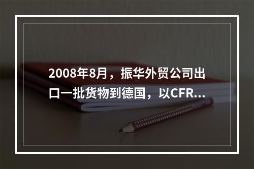 2008年8月，振华外贸公司出口一批货物到德国，以CFR条件