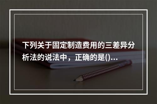 下列关于固定制造费用的三差异分析法的说法中，正确的是()。