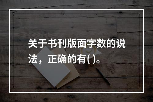 关于书刊版面字数的说法，正确的有( )。