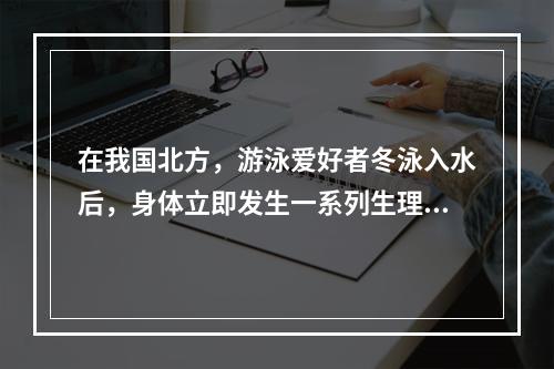 在我国北方，游泳爱好者冬泳入水后，身体立即发生一系列生理反应