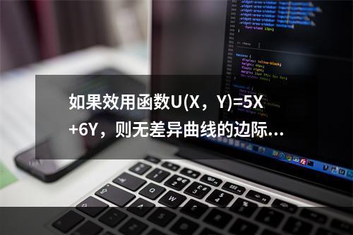 如果效用函数U(X，Y)=5X+6Y，则无差异曲线的边际替代